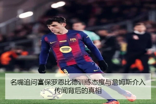 名嘴追问富保罗恩比德训练态度与詹姆斯介入传闻背后的真相 - HuoHuSPORTS