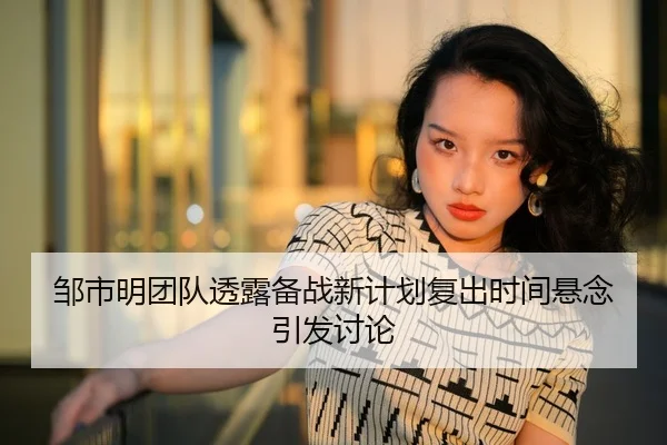 邹市明团队透露备战新计划复出时间悬念引发讨论 - HuoHuSPORTS